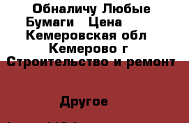 Обналичу Любые Бумаги › Цена ­ 15 - Кемеровская обл., Кемерово г. Строительство и ремонт » Другое   